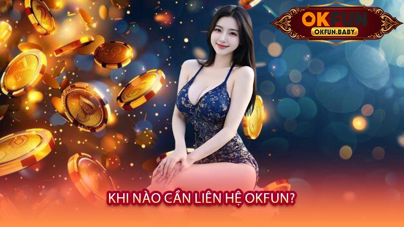 Khi Nào Cần Liên Hệ OKFUN?