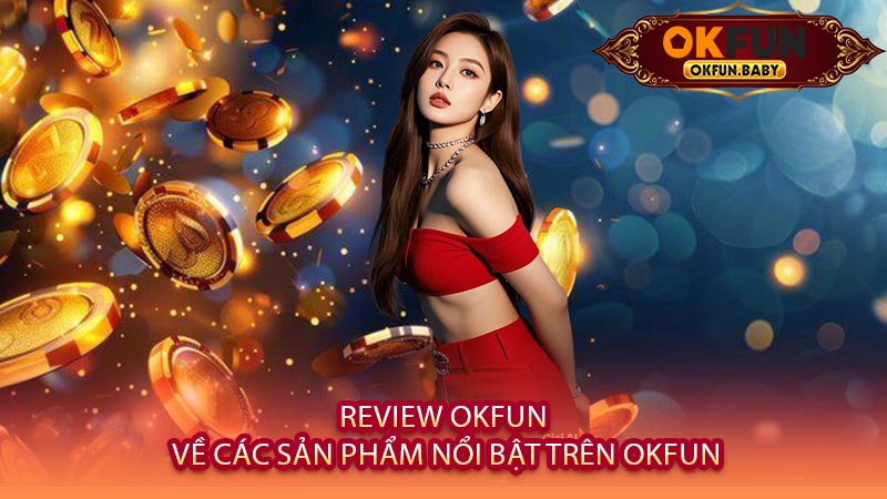 Review OKFUN Về Các Sản Phẩm Nổi Bật Trên OKFUN