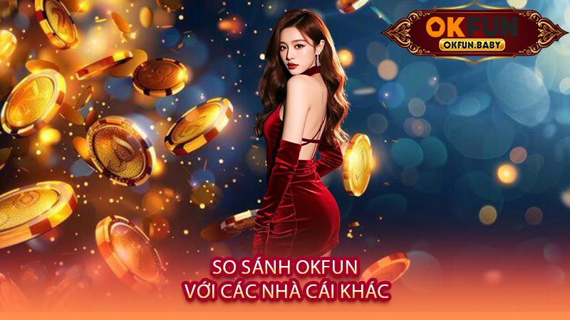 So Sánh OKFUN Với Các Nhà Cái Khác