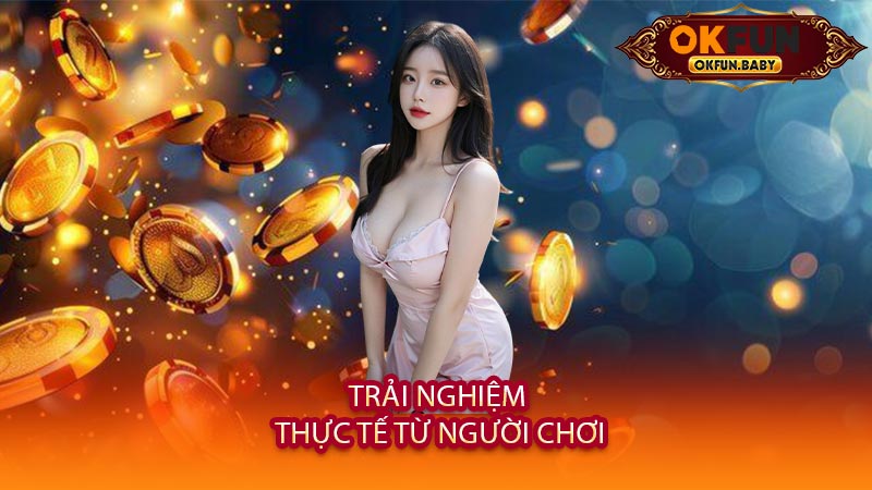 Trải Nghiệm Thực Tế Từ Người Chơi